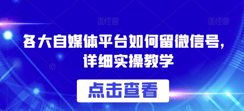 各大自媒体平台如何留微信号，详细实操教学【揭秘】-桐创网