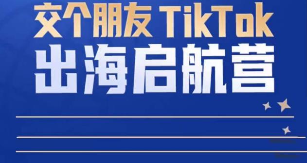 TikTok商家出海启航营：教你TikTok跨境电商的底层逻辑，即使是零基础的你也可以快速上手-桐创网