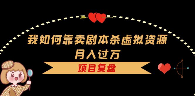 （5825期）我如何靠卖剧本杀虚拟资源月入过万，复盘资料+引流+如何变现+案例-桐创网