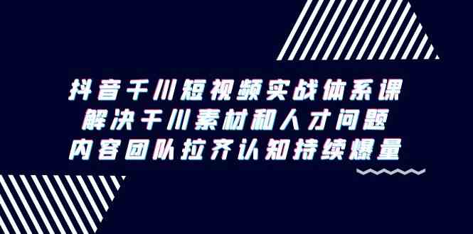 （9173期）抖音千川短视频实战体系课，解决干川素材和人才问题，内容团队拉齐认知…-桐创网