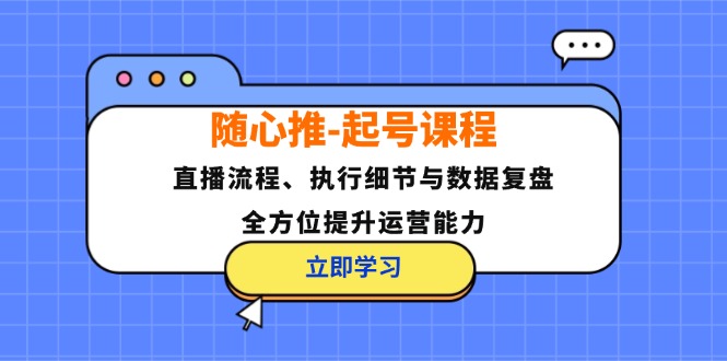 （12801期）随心推-起号课程：直播流程、执行细节与数据复盘，全方位提升运营能力-桐创网