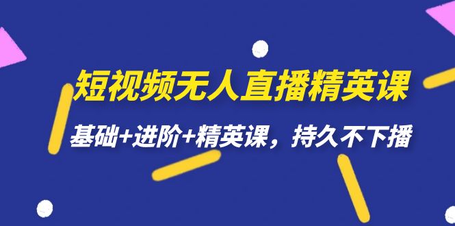 （7203期）短视频无人直播-精英课，基础+进阶+精英课，持久不下播-桐创网