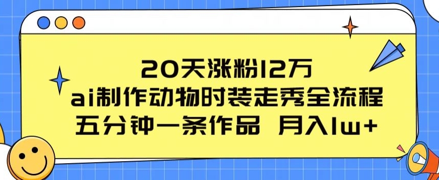 20天涨粉12万，ai制作动物时装走秀全流程，五分钟一条作品，流量大-桐创网