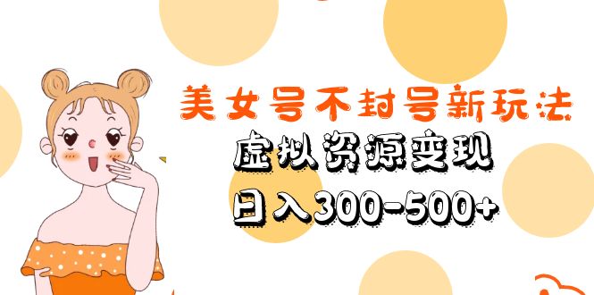 （5589期）美女号不封号新玩法，虚拟资源变现，日入300-500+-桐创网