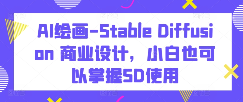 AI绘画-Stable Diffusion 商业设计，小白也可以掌握SD使用-桐创网