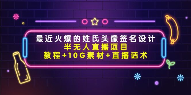 最近火爆的姓氏头像签名设计半无人直播项目（教程+10G素材+直播话术）-桐创网