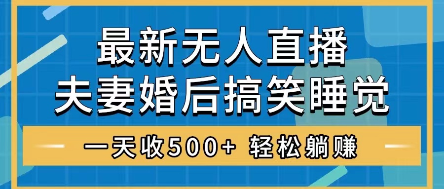 （8251期）无人直播最新玩法，婚后夫妻睡觉整蛊，礼物收不停，睡后收入500+，轻松…-桐创网