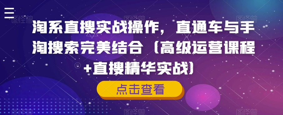 淘系直搜实战操作，直通车与手淘搜索完美结合（高级运营课程+直搜精华实战）-桐创网