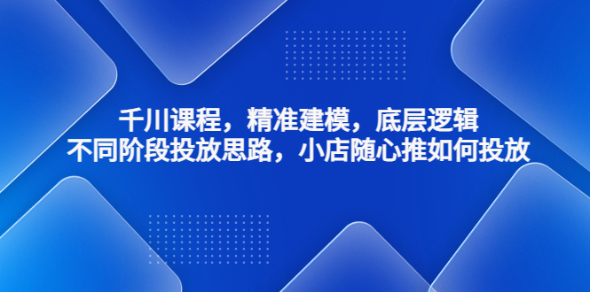 （4654期）千川课程，精准建模，底层逻辑，不同阶段投放思路，小店随心推如何投放-桐创网