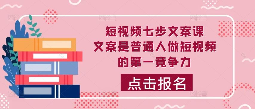 短视频七步文案课，文案是普通人做短视频的第一竞争力，如何写出划不走的文案-桐创网