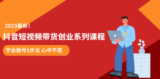 （5895期）某培训售价980的抖音短视频带货创业系列课程  学会做号5步法 心中不慌-桐创网