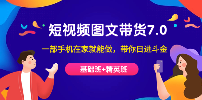 （7270期）短视频-图文带货7.0（基础班+精英班）一部手机在家就能做，带你日进斗金-桐创网