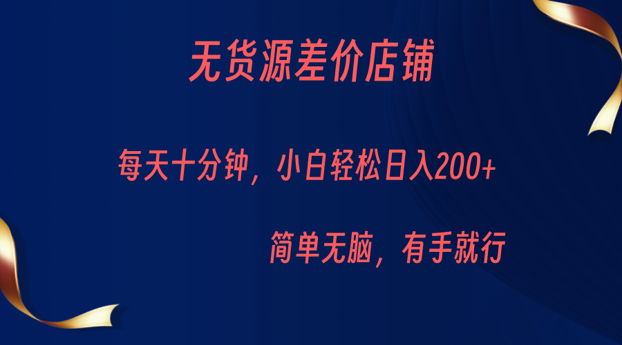 无货源差价小店，每天10分钟小白轻松日入200+，操作简单-桐创网