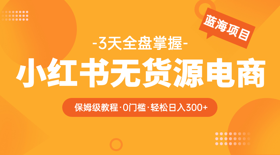 （5912期）2023小红书无货源电商【保姆级教程从0到日入300】爆单3W-桐创网