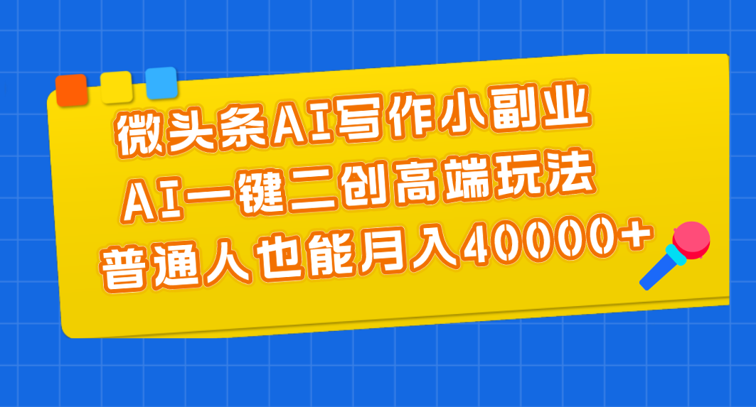 （11076期）微头条AI写作小副业，AI一键二创高端玩法 普通人也能月入40000+-桐创网