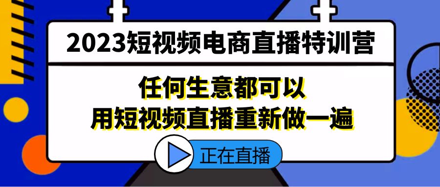 （5319期）2023短视频电商直播特训营，任何生意都可以用短视频直播重新做一遍-桐创网