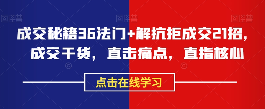 成交秘籍36法门+解抗拒成交21招，成交干货，直击痛点，直指核心-桐创网