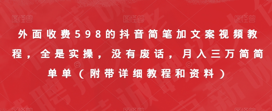 外面收费598的抖音简笔加文案视频教程，全是实操，没有废话，月入三万简简单单（附带详细教程和资料）-桐创网