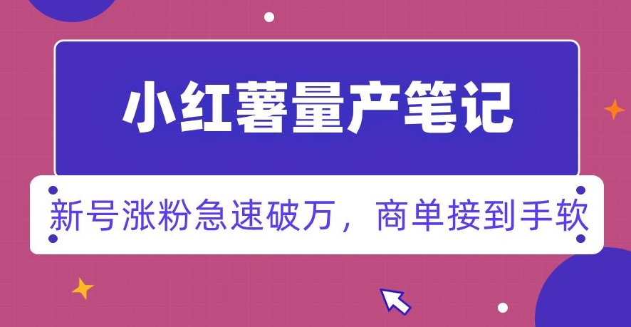 小红书量产笔记，一分种一条笔记，新号涨粉急速破万，新黑马赛道，商单接到手软【揭秘】-桐创网