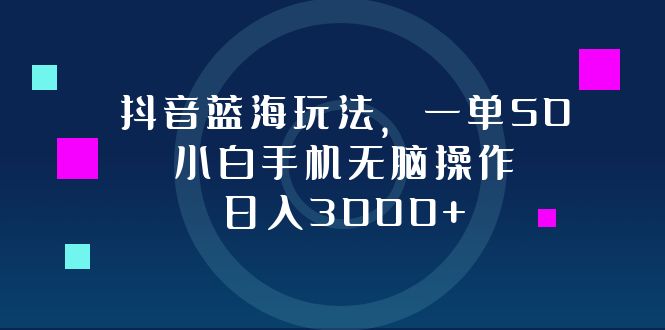 （12807期）抖音蓝海玩法，一单50，小白手机无脑操作，日入3000+-桐创网