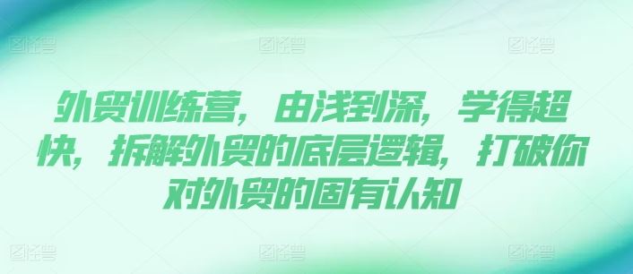 外贸训练营，由浅到深，学得超快，拆解外贸的底层逻辑，打破你对外贸的固有认知-桐创网