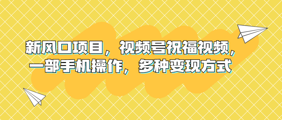 （6895期）新风口项目，视频号祝福视频，一部手机操作，多种变现方式-桐创网