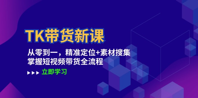 TK带货新课：从零到一，精准定位+素材搜集 掌握短视频带货全流程-桐创网