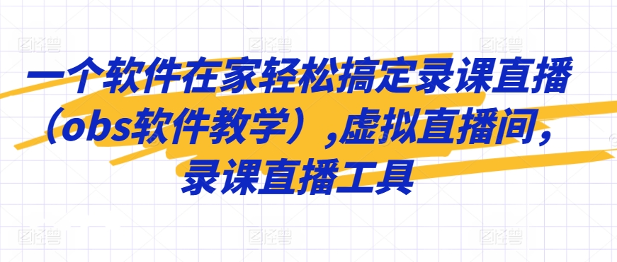 一个软件在家轻松搞定录课直播（obs软件教学）,虚拟直播间，录课直播工具-桐创网