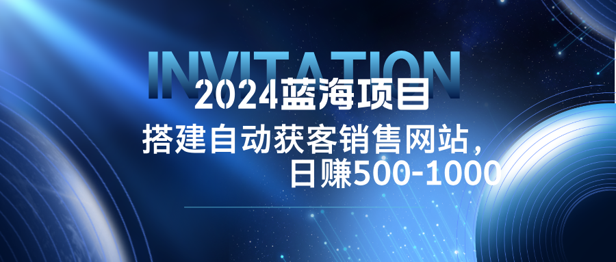 2024蓝海项目，搭建销售网站，自动获客，日赚500-1000-桐创网