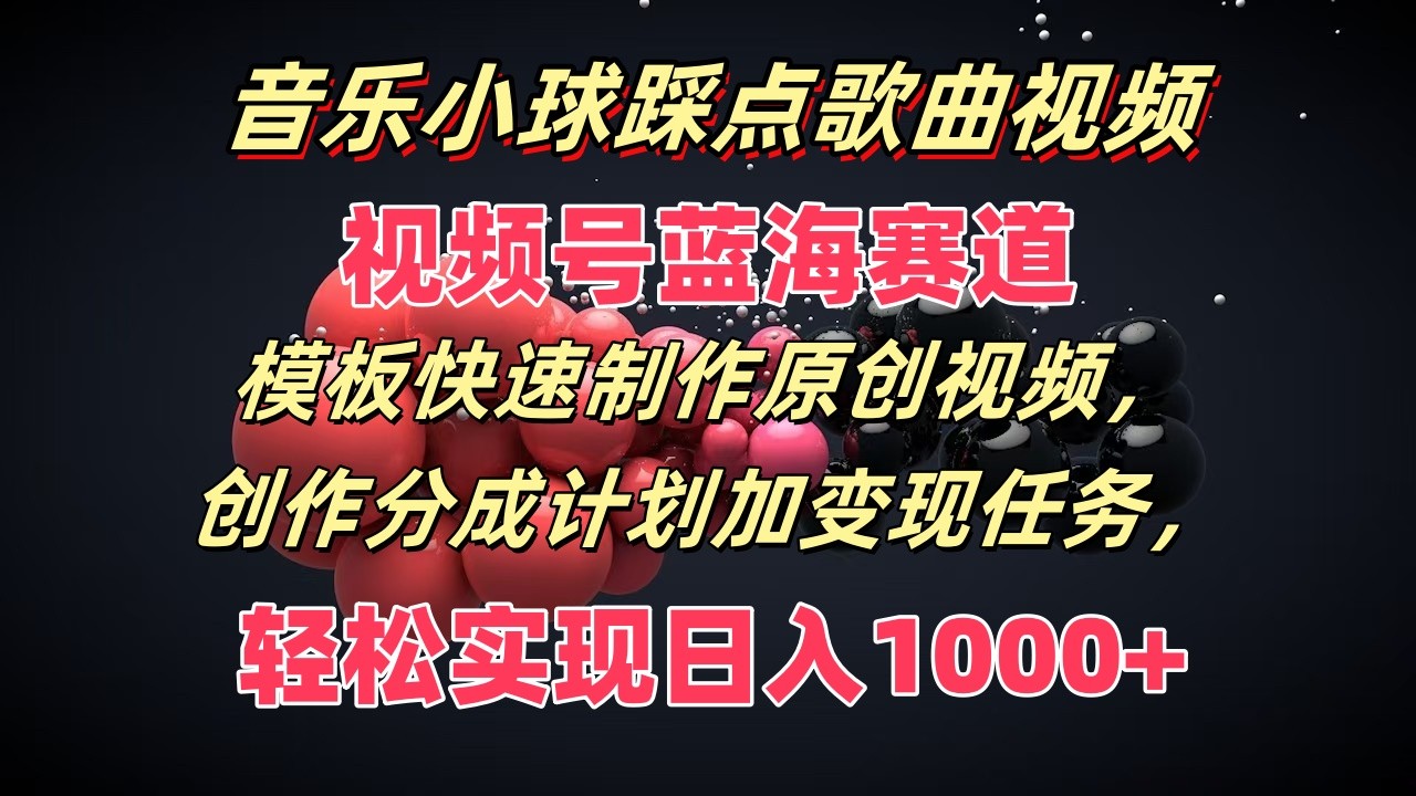 音乐小球踩点歌曲视频，视频号蓝海赛道，模板快速制作原创视频，分成计划加变现任务-桐创网