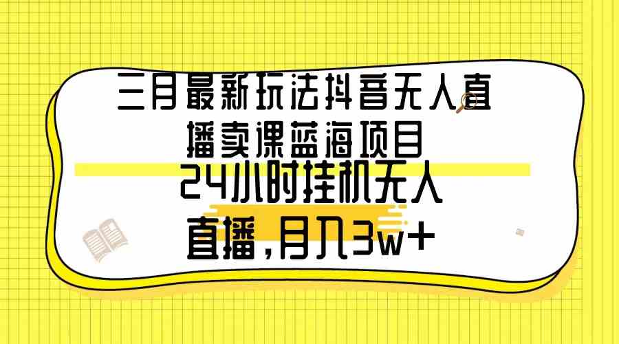 （9229期）三月最新玩法抖音无人直播卖课蓝海项目，24小时无人直播，月入3w+-桐创网