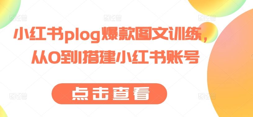 小红书plog爆款图文训练，从0到1搭建小红书账号-桐创网