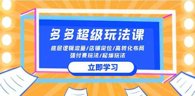 （10011期）2024多多 超级玩法课 流量底层逻辑/店铺定位/高转化布局/强付费/起爆玩法-桐创网