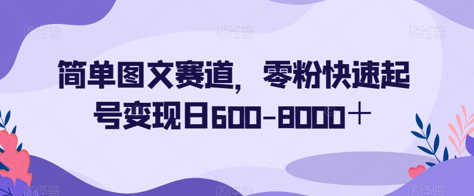 简单图文赛道，零粉快速起号变现日600-8000＋-桐创网