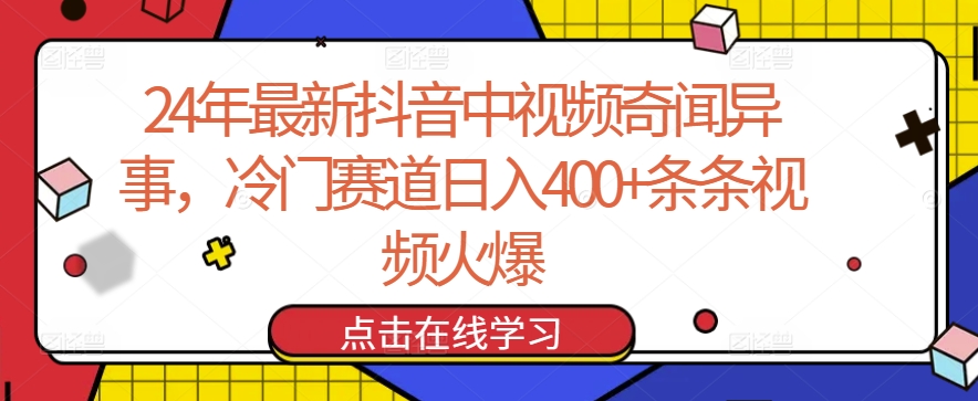 24年最新抖音中视频奇闻异事，冷门赛道日入400+条条视频火爆-桐创网