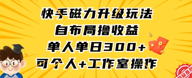 快手磁力升级玩法，自布局撸收益，单人单日300+，个人工作室均可操作-桐创网