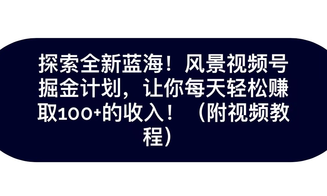 探索全新蓝海！抖音风景视频号掘金计划，让你每天轻松日赚100+，保姆级教学-桐创网