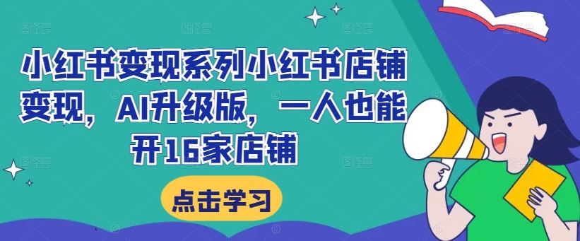 小红书变现系列小红书店铺变现，AI升级版，一人也能开16家店铺-桐创网