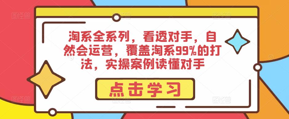 淘系全系列，看透对手，自然会运营，覆盖淘系99%的打法，实操案例读懂对手-桐创网