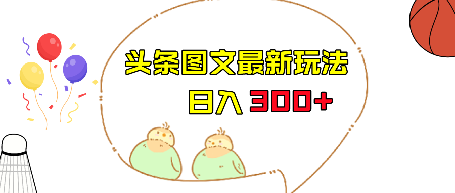 今日头条图文伪原创玩法，单号日入收益300+，轻松上手无压力-桐创网