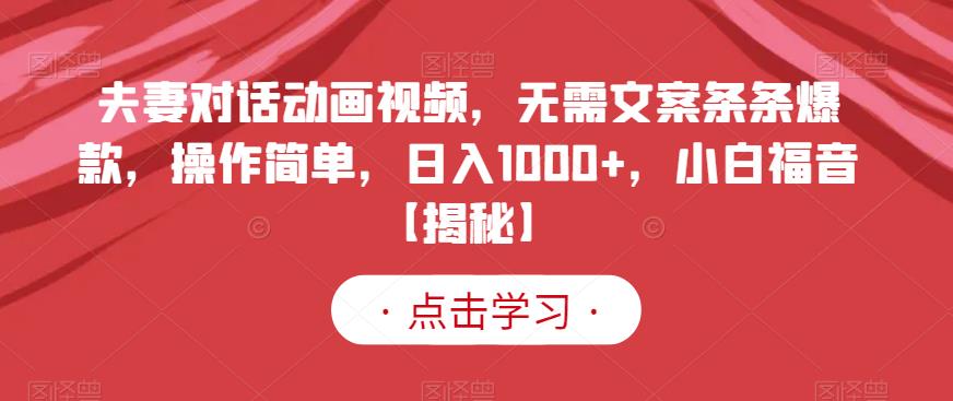 夫妻对话动画视频，无需文案条条爆款，操作简单，日入1000+，小白福音【揭秘】-桐创网