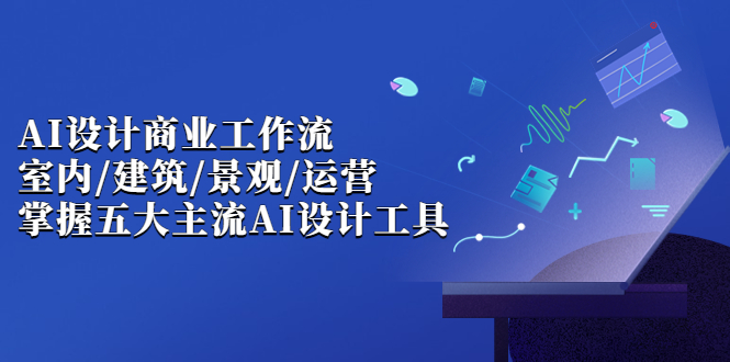 （6904期）AI设计商业·工作流，室内·建筑·景观·运营，掌握五大主流AI设计工具-桐创网