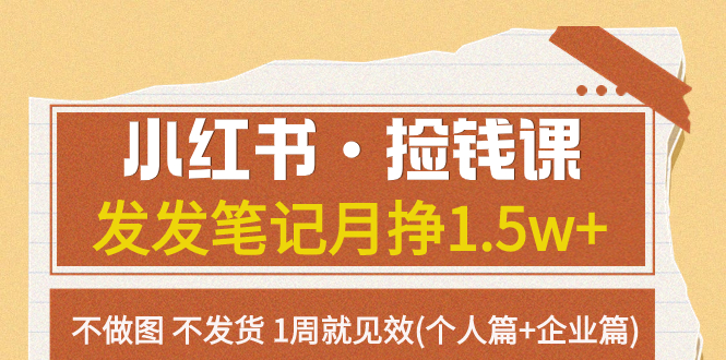 （7669期）小红书·捡钱课 发发笔记月挣1.5w+不做图 不发货 1周就见效(个人篇+企业篇)-桐创网