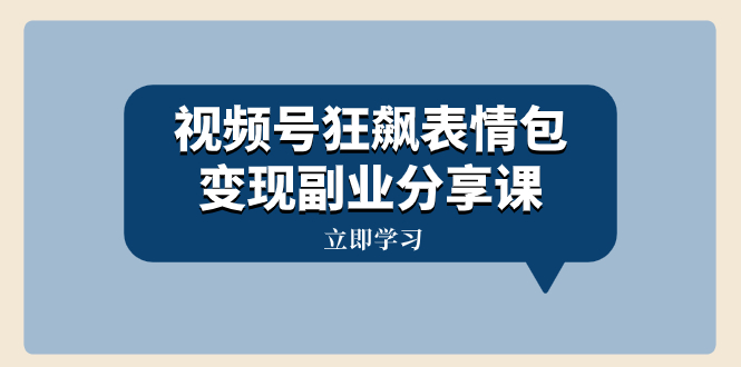 （8103期）视频号狂飙表情包变现副业分享课，一条龙玩法分享给你（附素材资源）-桐创网