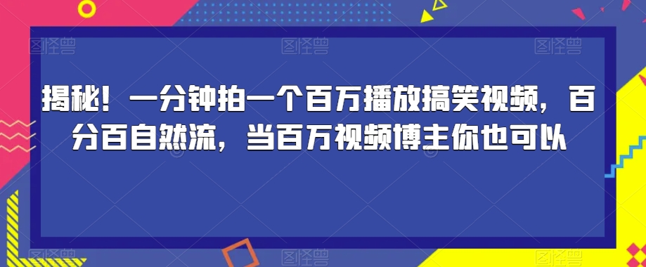 揭秘！一分钟拍一个百万播放搞笑视频，百分百自然流，当百万视频博主你也可以-桐创网