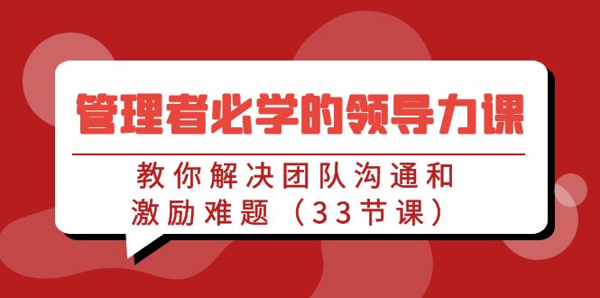 管理者必学的领导力课：教你解决团队沟通和激励难题（33节课）-桐创网