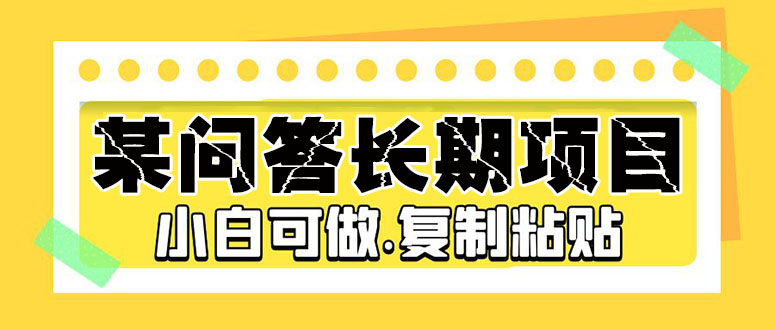 （5266期）某问答长期项目，简单复制粘贴，10-20/小时，小白可做-桐创网