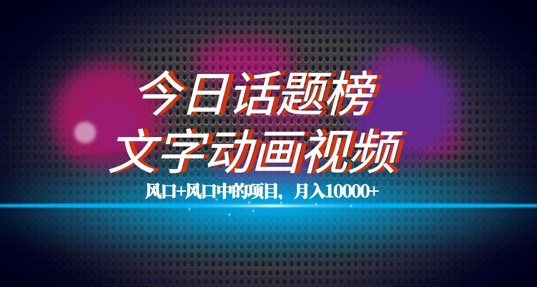 最新今日话题+文字动画视频风口项目教程，单条作品百万流量，月入10000+-桐创网