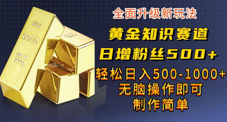 黄金知识赛道，一条作品涨粉500+，私域高利润单品转化，一部手机轻松实现日入500【揭秘】-桐创网