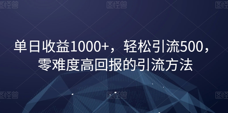 单日收益1000+，轻松引流500，零难度高回报的引流方法【揭秘】-桐创网